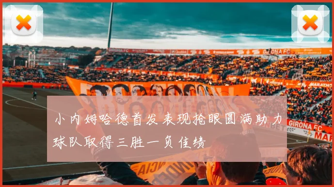 小内姆哈德首发表现抢眼圆满助力球队取得三胜一负佳绩