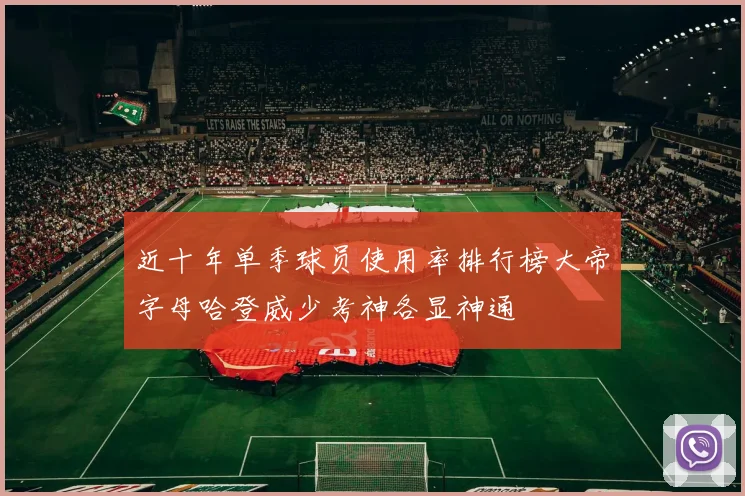 近十年单季球员使用率排行榜大帝字母哈登威少考神各显神通