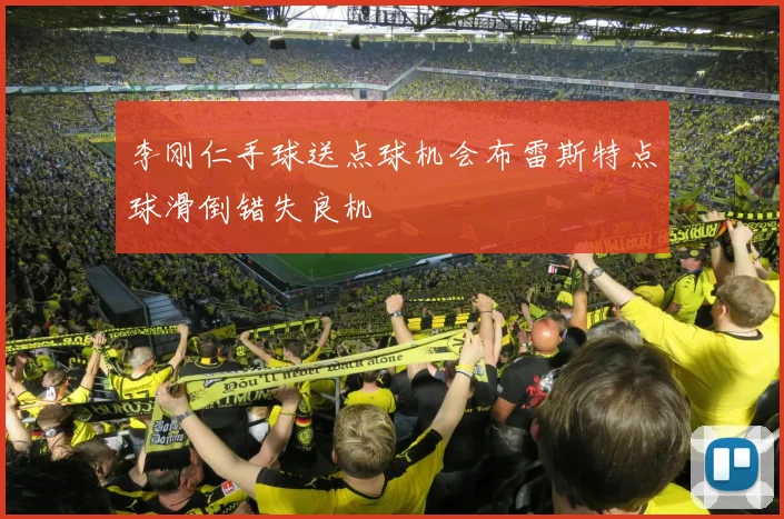 李刚仁手球送点球机会布雷斯特点球滑倒错失良机