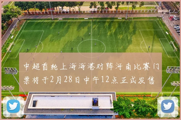 中超首轮上海海港对阵河南比赛门票将于2月28日中午12点正式发售
