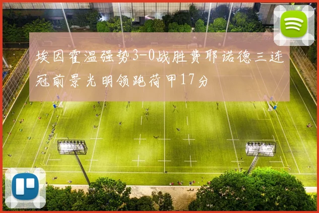 埃因霍温强势3-0战胜费耶诺德三连冠前景光明领跑荷甲17分