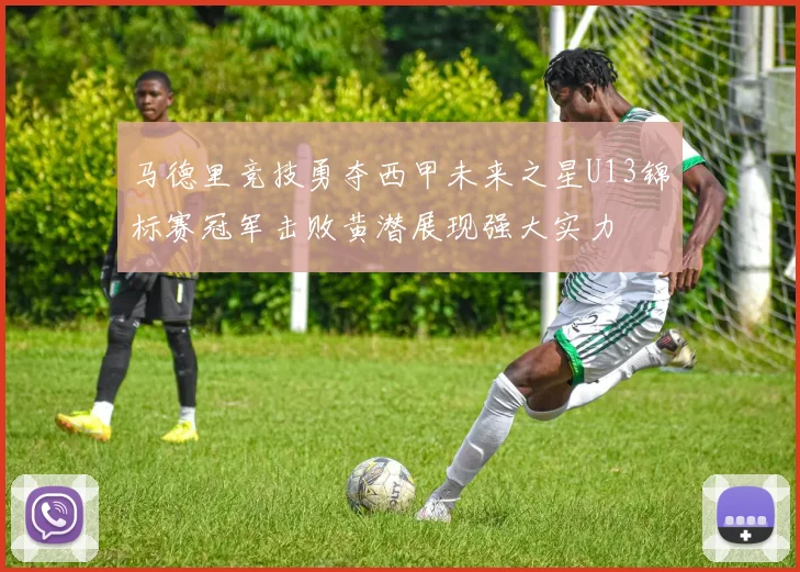 马德里竞技勇夺西甲未来之星U13锦标赛冠军击败黄潜展现强大实力