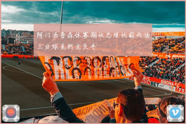 阿门汤普森休赛期状态堪忧前两场三分球竟然全失手