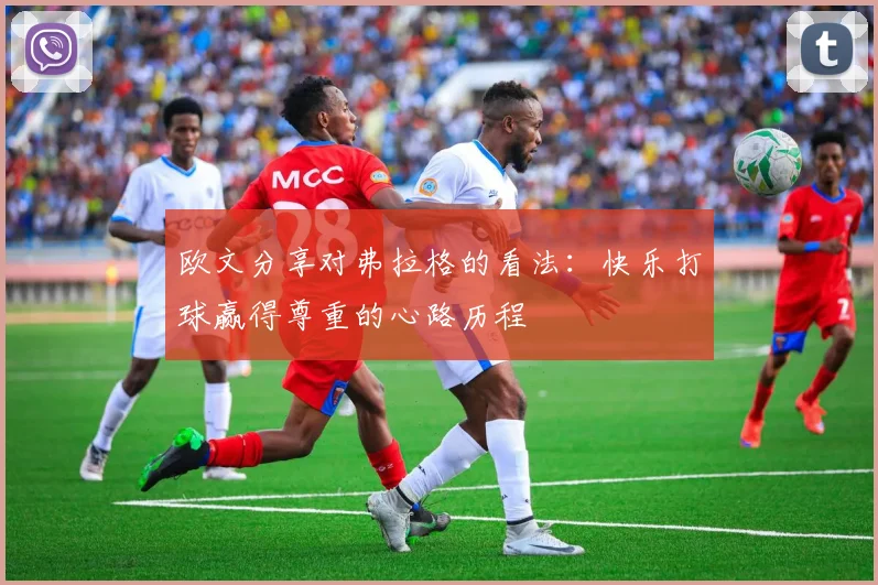 欧文分享对弗拉格的看法：快乐打球赢得尊重的心路历程
