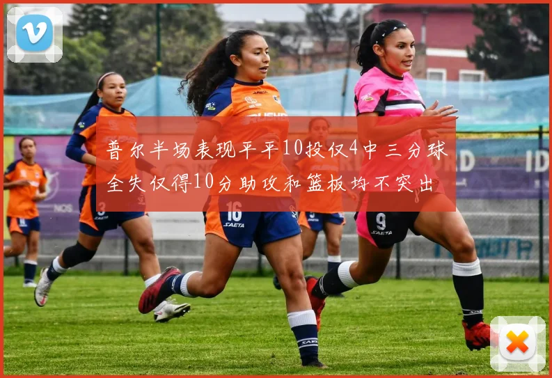 普尔半场表现平平10投仅4中三分球全失仅得10分助攻和篮板均不突出