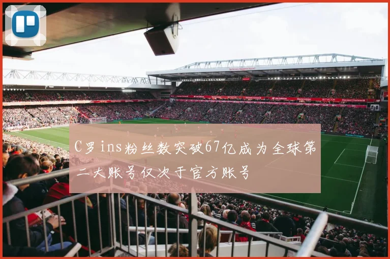 C罗ins粉丝数突破67亿成为全球第二大账号仅次于官方账号