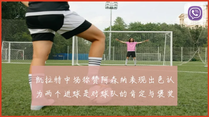 凯拉特中场称赞阿森纳表现出色认为两个进球是对球队的肯定与褒奖