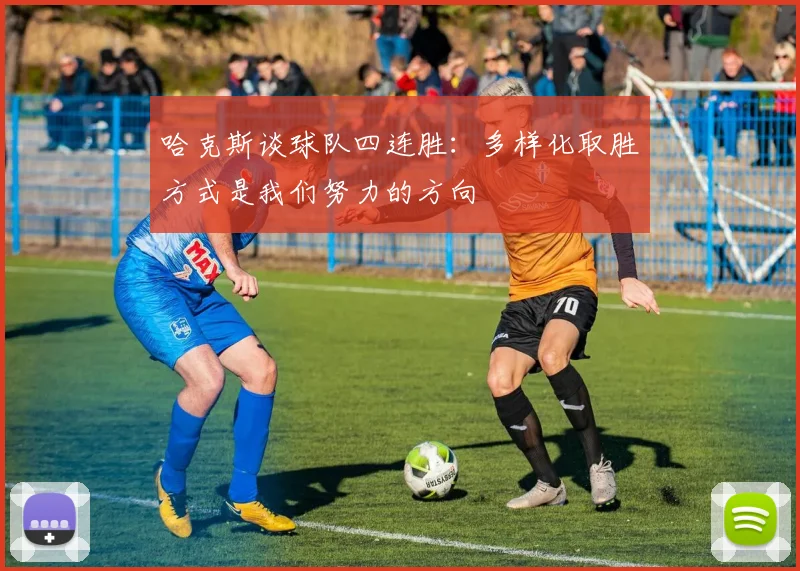 哈克斯谈球队四连胜：多样化取胜方式是我们努力的方向