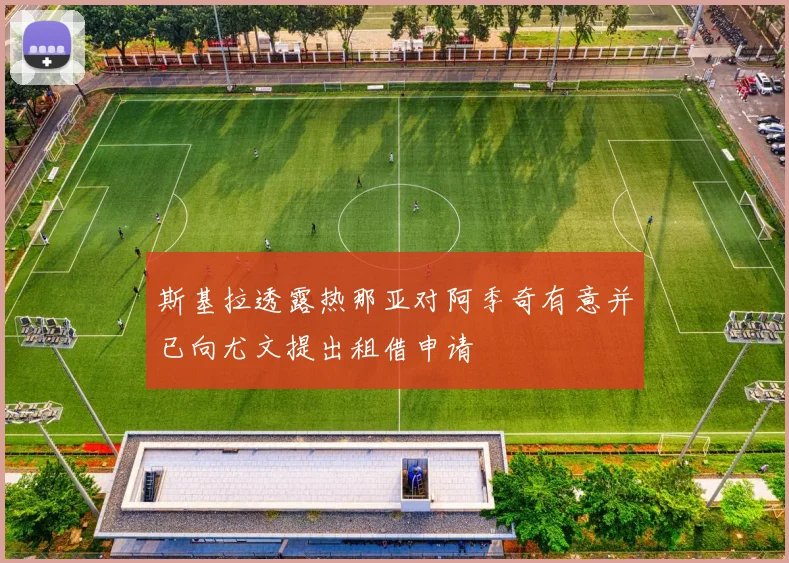 斯基拉透露热那亚对阿季奇有意并已向尤文提出租借申请