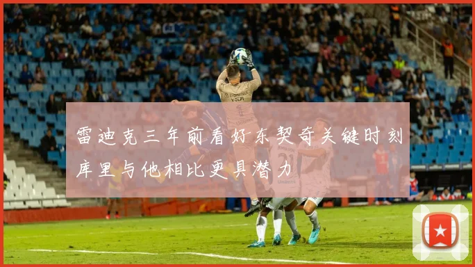 雷迪克三年前看好东契奇关键时刻库里与他相比更具潜力