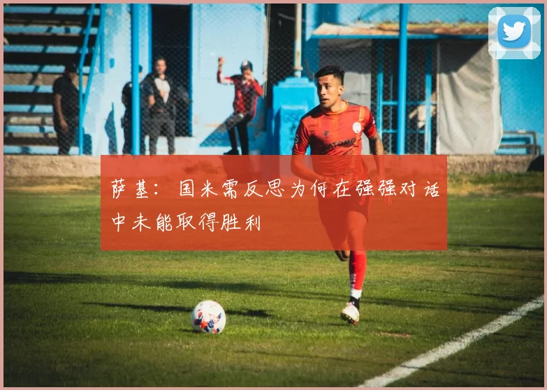 萨基：国米需反思为何在强强对话中未能取得胜利