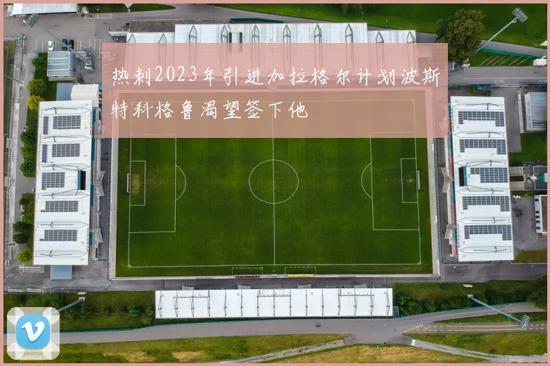 热刺2023年引进加拉格尔计划波斯特科格鲁渴望签下他
