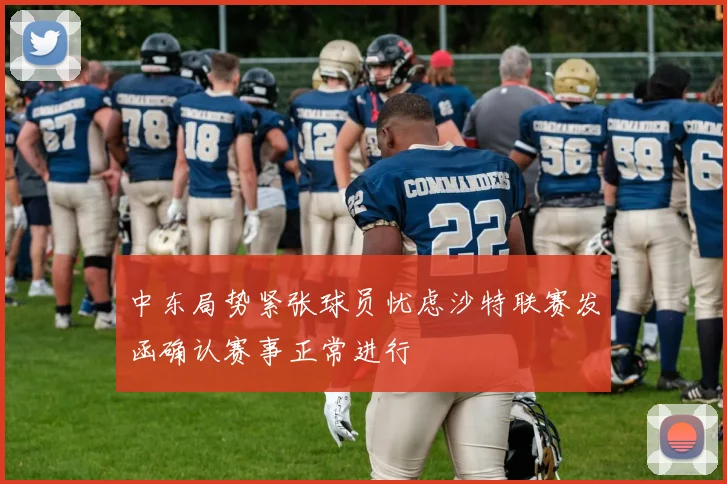 中东局势紧张球员忧虑沙特联赛发函确认赛事正常进行