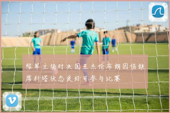 绿军主场对决国王杰伦布朗因伤缺席科塔状态良好可参与比赛