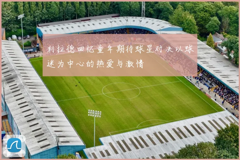 利拉德回忆童年期待球星对决以球迷为中心的热爱与激情