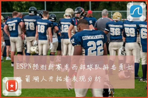 ESPN预测新赛季西部球队排名勇士火箭湖人开拓者表现分析
