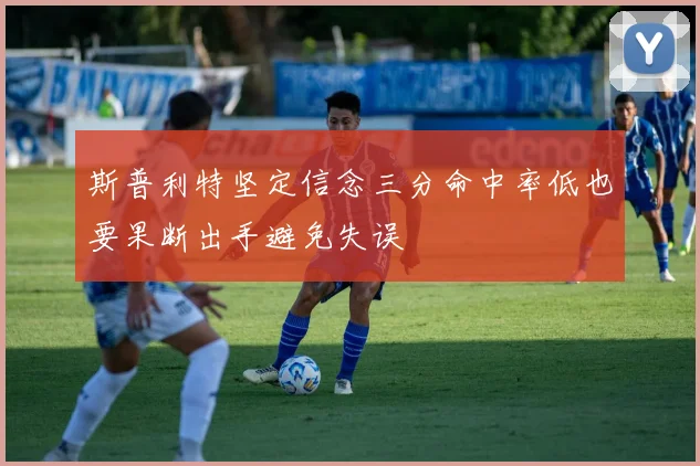 斯普利特坚定信念三分命中率低也要果断出手避免失误