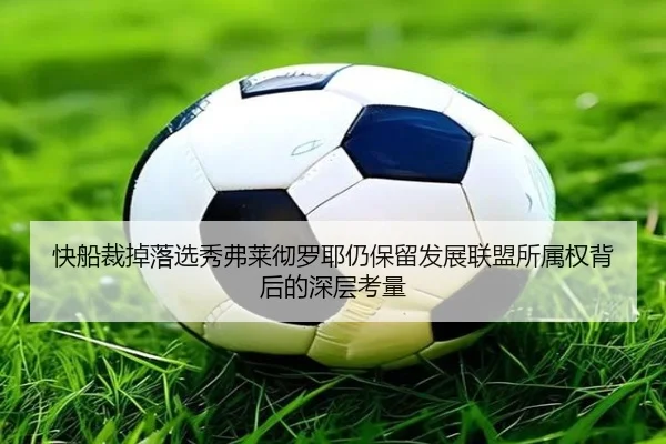 快船裁掉落选秀弗莱彻罗耶仍保留发展联盟所属权背后的深层考量