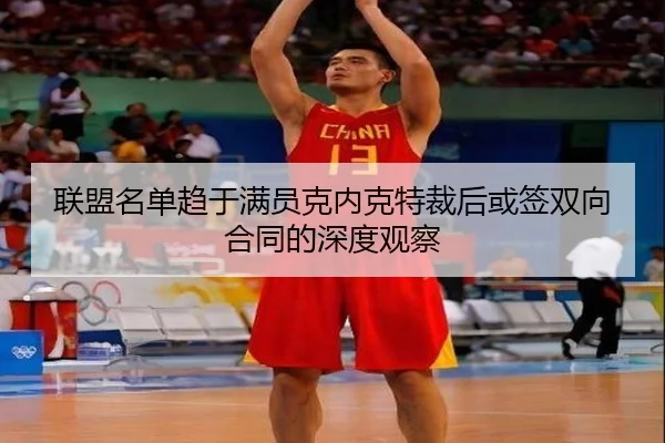 联盟名单趋于满员克内克特裁后或签双向合同的深度观察